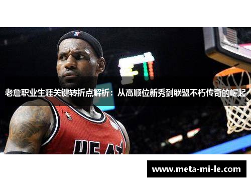 老詹职业生涯关键转折点解析:从高顺位新秀到联盟不朽传奇的崛起 老詹职业生涯关键转折点解析:从高顺位新秀到联盟不朽传奇的崛起