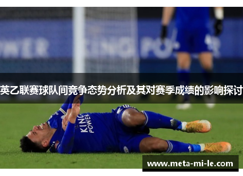 英乙联赛球队间竞争态势分析及其对赛季成绩的影响探讨 英乙联赛球队间竞争态势分析及其对赛季成绩的影响探讨
