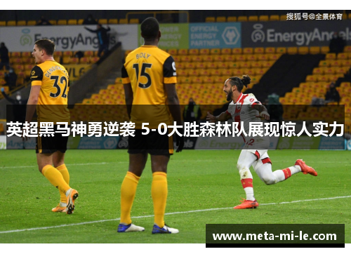 英超黑马神勇逆袭 5-0大胜森林队展现惊人实力
