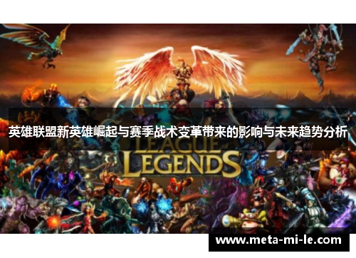 英雄联盟新英雄崛起与赛季战术变革带来的影响与未来趋势分析