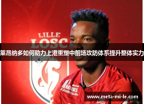 莱昂纳多如何助力上港重塑中前场攻防体系提升整体实力