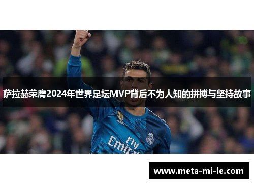 萨拉赫荣膺2024年世界足坛MVP背后不为人知的拼搏与坚持故事