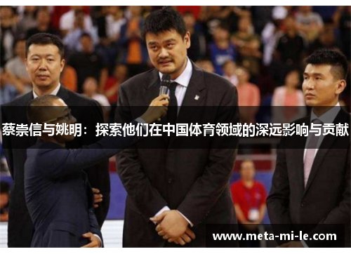 蔡崇信与姚明：探索他们在中国体育领域的深远影响与贡献