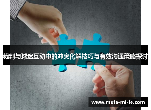 裁判与球迷互动中的冲突化解技巧与有效沟通策略探讨