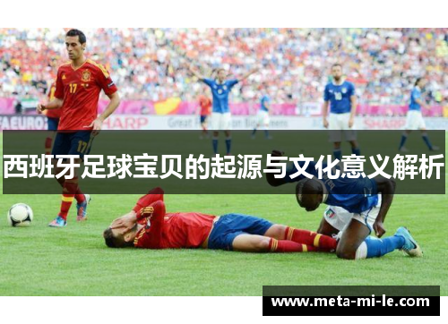西班牙足球宝贝的起源与文化意义解析 西班牙足球宝贝的起源与文化意义解析