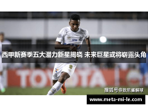 西甲新赛季五大潜力新星揭晓 未来巨星或将崭露头角 西甲新赛季五大潜力新星揭晓 未来巨星或将崭露头角