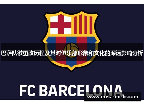巴萨队徽更改历程及其对俱乐部形象和文化的深远影响分析 巴萨队徽更改历程及其对俱乐部形象和文化的深远影响分析