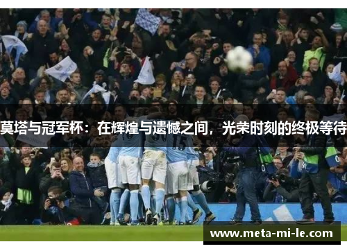 莫塔与冠军杯：在辉煌与遗憾之间，光荣时刻的终极等待