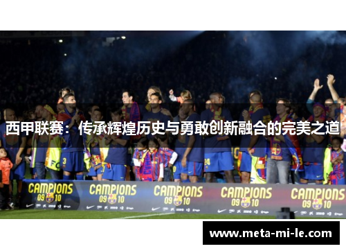 西甲联赛：传承辉煌历史与勇敢创新融合的完美之道