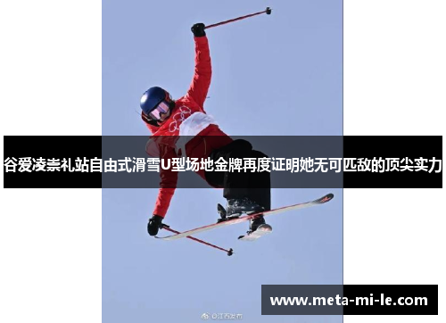 谷爱凌崇礼站自由式滑雪U型场地金牌再度证明她无可匹敌的顶尖实力 谷爱凌崇礼站自由式滑雪U型场地金牌再度证明她无可匹敌的顶尖实力