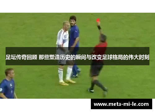 足坛传奇回顾 那些塑造历史的瞬间与改变足球格局的伟大时刻 足坛传奇回顾 那些塑造历史的瞬间与改变足球格局的伟大时刻