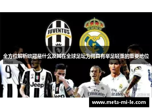 全方位解析欧冠是什么及其在全球足坛为何具有举足轻重的重要地位 全方位解析欧冠是什么及其在全球足坛为何具有举足轻重的重要地位