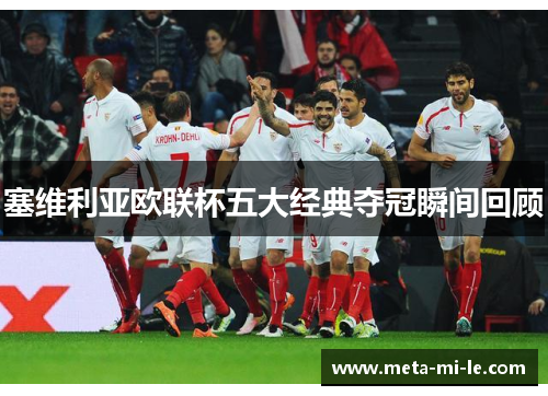 塞维利亚欧联杯五大经典夺冠瞬间回顾