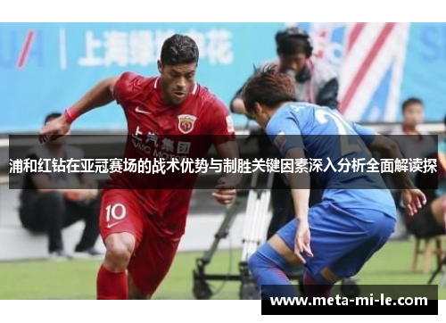 浦和红钻在亚冠赛场的战术优势与制胜关键因素深入分析全面解读探