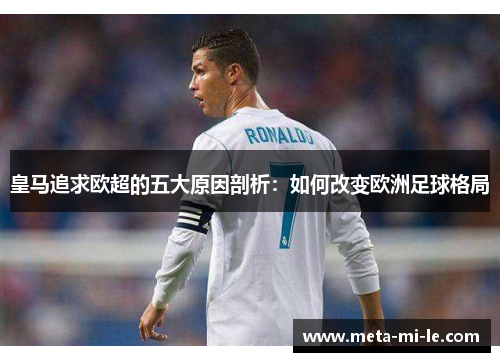 皇马追求欧超的五大原因剖析：如何改变欧洲足球格局