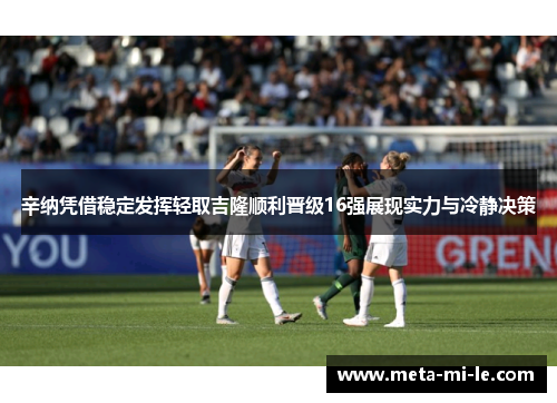 辛纳凭借稳定发挥轻取吉隆顺利晋级16强展现实力与冷静决策 辛纳凭借稳定发挥轻取吉隆顺利晋级16强展现实力与冷静决策