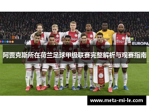 阿贾克斯所在荷兰足球甲级联赛完整解析与观赛指南 阿贾克斯所在荷兰足球甲级联赛完整解析与观赛指南