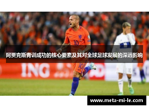 阿贾克斯青训成功的核心要素及其对全球足球发展的深远影响 阿贾克斯青训成功的核心要素及其对全球足球发展的深远影响