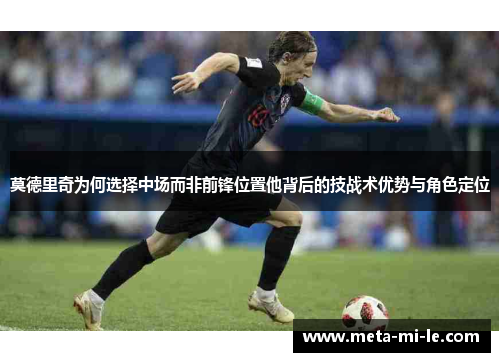 莫德里奇为何选择中场而非前锋位置他背后的技战术优势与角色定位