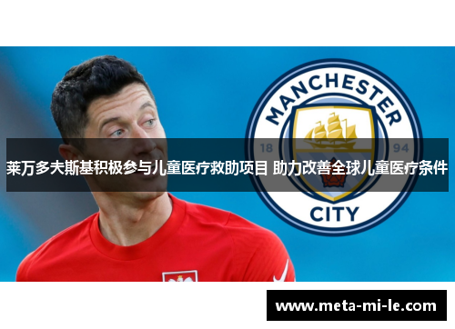 莱万多夫斯基积极参与儿童医疗救助项目 助力改善全球儿童医疗条件