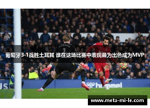 葡萄牙3-1战胜土耳其 谁在这场比赛中表现最为出色成为MVP