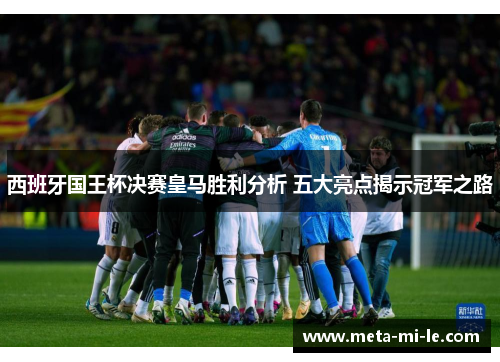 西班牙国王杯决赛皇马胜利分析 五大亮点揭示冠军之路