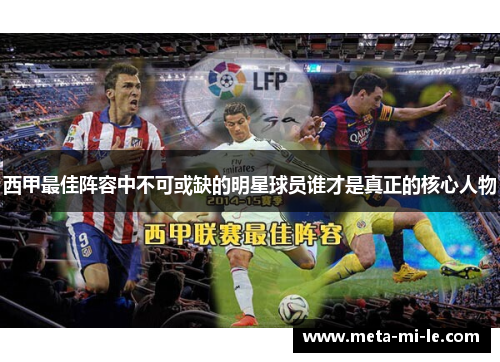 西甲最佳阵容中不可或缺的明星球员谁才是真正的核心人物