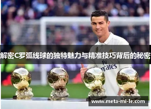 解密C罗弧线球的独特魅力与精准技巧背后的秘密