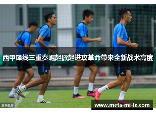西甲锋线三重奏崛起掀起进攻革命带来全新战术高度