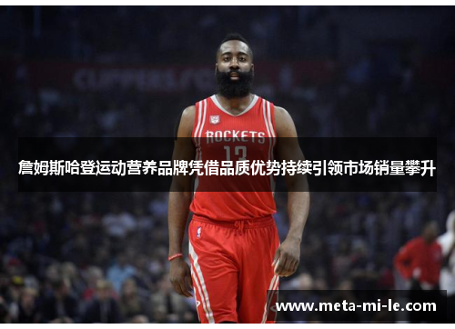詹姆斯哈登运动营养品牌凭借品质优势持续引领市场销量攀升