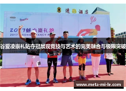 谷爱凌崇礼站夺冠展现竞技与艺术的完美融合与极限突破 谷爱凌崇礼站夺冠展现竞技与艺术的完美融合与极限突破