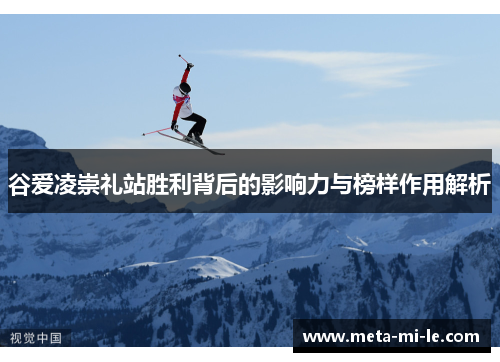 谷爱凌崇礼站胜利背后的影响力与榜样作用解析 谷爱凌崇礼站胜利背后的影响力与榜样作用解析