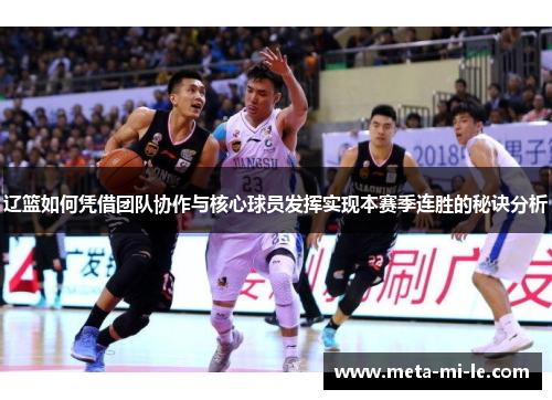 辽篮如何凭借团队协作与核心球员发挥实现本赛季连胜的秘诀分析