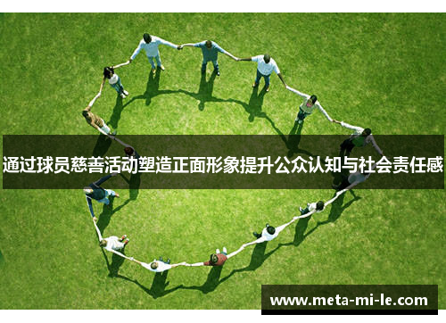 通过球员慈善活动塑造正面形象提升公众认知与社会责任感 通过球员慈善活动塑造正面形象提升公众认知与社会责任感