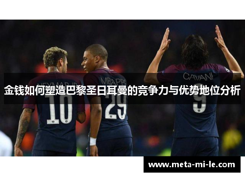 金钱如何塑造巴黎圣日耳曼的竞争力与优势地位分析
