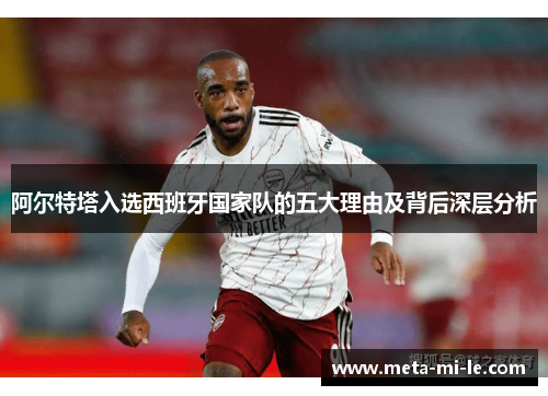 阿尔特塔入选西班牙国家队的五大理由及背后深层分析