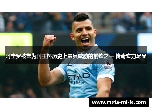 阿圭罗被誉为国王杯历史上最具威胁的前锋之一 传奇实力尽显