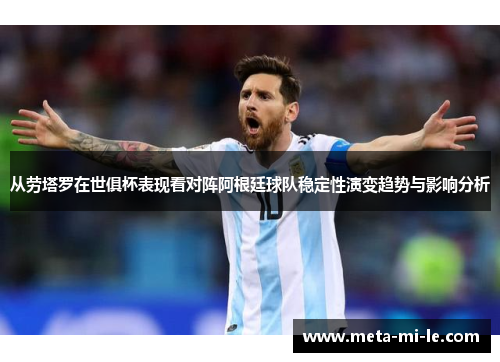从劳塔罗在世俱杯表现看对阵阿根廷球队稳定性演变趋势与影响分析