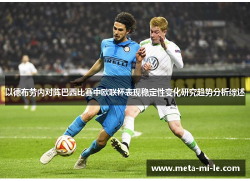 以德布劳内对阵巴西比赛中欧联杯表现稳定性变化研究趋势分析综述 以德布劳内对阵巴西比赛中欧联杯表现稳定性变化研究趋势分析综述