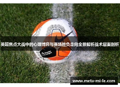 英超焦点大战中的心理博弈与赛场胜负走向全景解析战术层面剖析 英超焦点大战中的心理博弈与赛场胜负走向全景解析战术层面剖析