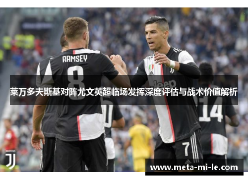 莱万多夫斯基对阵尤文英超临场发挥深度评估与战术价值解析 莱万多夫斯基对阵尤文英超临场发挥深度评估与战术价值解析