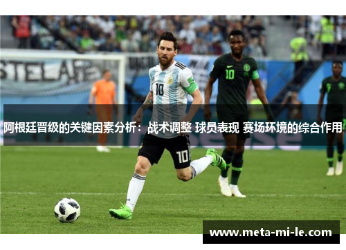 阿根廷晋级的关键因素分析:战术调整 球员表现 赛场环境的综合作用 阿根廷晋级的关键因素分析:战术调整 球员表现 赛场环境的综合作用