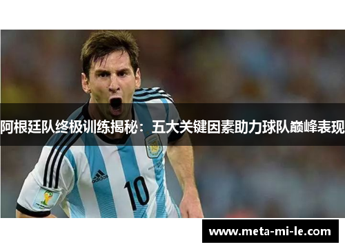 阿根廷队终极训练揭秘:五大关键因素助力球队巅峰表现 阿根廷队终极训练揭秘:五大关键因素助力球队巅峰表现