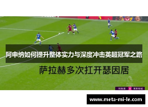 阿申纳如何提升整体实力与深度冲击英超冠军之路 阿申纳如何提升整体实力与深度冲击英超冠军之路