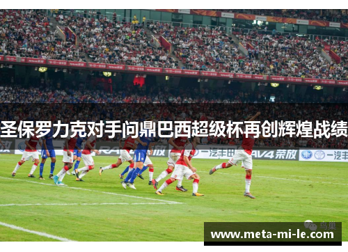 圣保罗力克对手问鼎巴西超级杯再创辉煌战绩