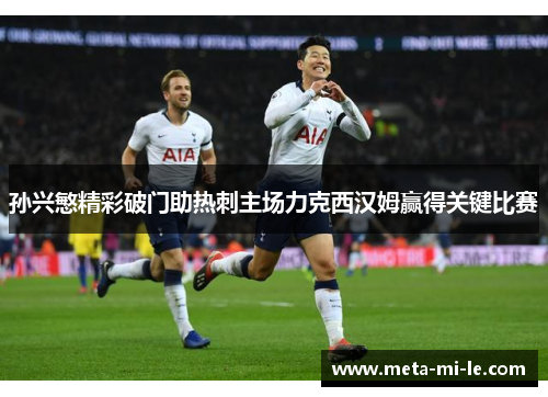 孙兴慜精彩破门助热刺主场力克西汉姆赢得关键比赛