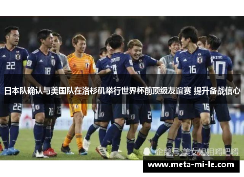 日本队确认与美国队在洛杉矶举行世界杯前顶级友谊赛 提升备战信心 日本队确认与美国队在洛杉矶举行世界杯前顶级友谊赛 提升备战信心