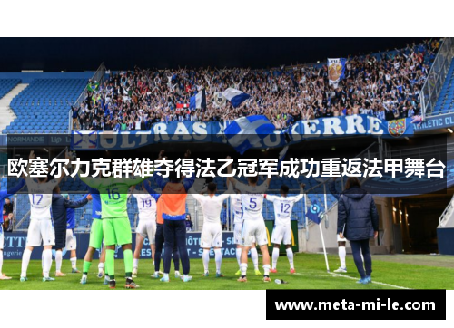 欧塞尔力克群雄夺得法乙冠军成功重返法甲舞台 欧塞尔力克群雄夺得法乙冠军成功重返法甲舞台