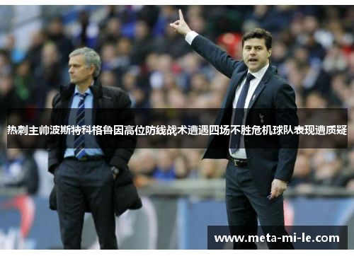 热刺主帅波斯特科格鲁因高位防线战术遭遇四场不胜危机球队表现遭质疑