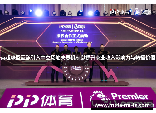 英超联盟酝酿引入中立场地决赛机制以提升商业收入影响力与转播价值